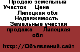 Продаю земельный. Участок  › Цена ­ 400 000 - Липецкая обл. Недвижимость » Земельные участки продажа   . Липецкая обл.